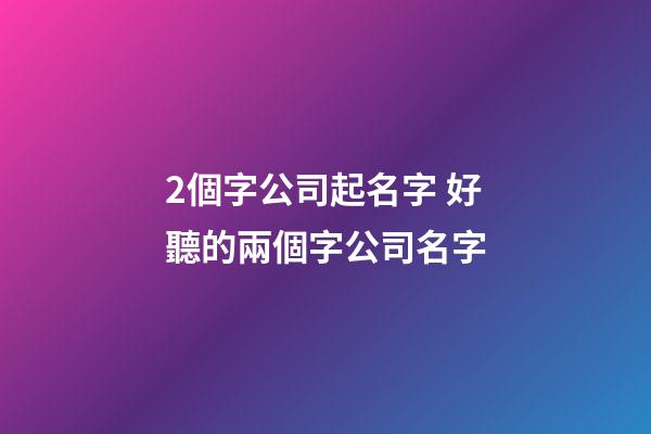2個字公司起名字 好聽的兩個字公司名字-第1張-公司起名-玄機派